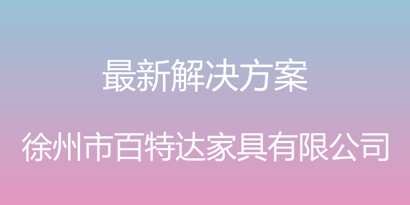 最新解决方案 - 徐州市百特达家具有限公司